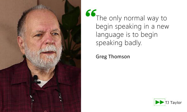 The only normal way to begin speaking in a new language is to begin speaking badly - Greg Thomson
